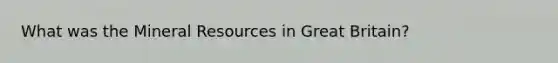 What was the Mineral Resources in Great Britain?