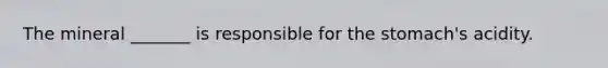 The mineral _______ is responsible for the stomach's acidity.