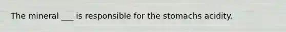 The mineral ___ is responsible for the stomachs acidity.