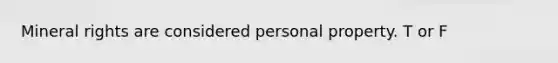 Mineral rights are considered personal property. T or F