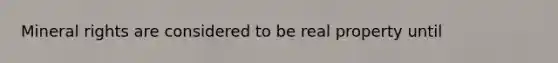 Mineral rights are considered to be real property until