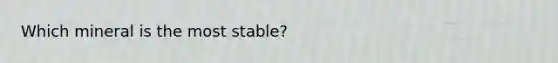 Which mineral is the most stable?