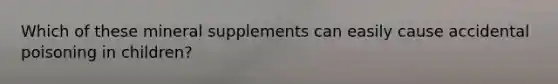 Which of these mineral supplements can easily cause accidental poisoning in children?