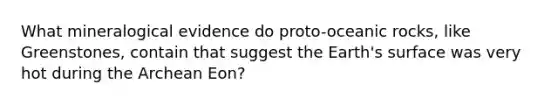What mineralogical evidence do proto-oceanic rocks, like Greenstones, contain that suggest the Earth's surface was very hot during the Archean Eon?
