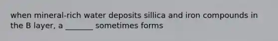 when mineral-rich water deposits sillica and iron compounds in the B layer, a _______ sometimes forms