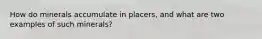 How do minerals accumulate in placers, and what are two examples of such minerals?