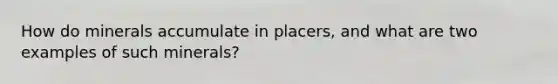 How do minerals accumulate in placers, and what are two examples of such minerals?