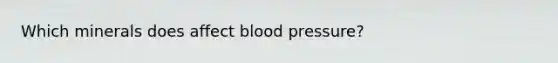 Which minerals does affect blood pressure?