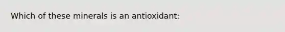 Which of these minerals is an antioxidant: