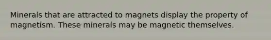 Minerals that are attracted to magnets display the property of magnetism. These minerals may be magnetic themselves.