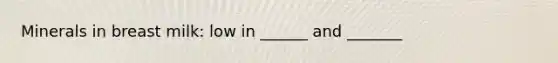 Minerals in breast milk: low in ______ and _______