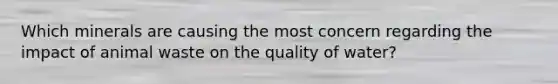 Which minerals are causing the most concern regarding the impact of animal waste on the quality of water?