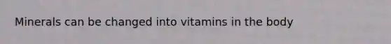 Minerals can be changed into vitamins in the body