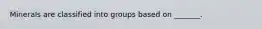 Minerals are classified into groups based on _______.