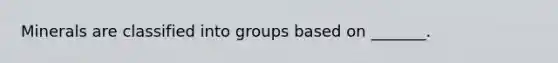 Minerals are classified into groups based on _______.