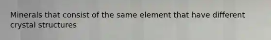 Minerals that consist of the same element that have different crystal structures