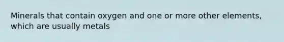Minerals that contain oxygen and one or more other elements, which are usually metals
