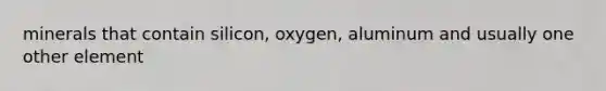 minerals that contain silicon, oxygen, aluminum and usually one other element