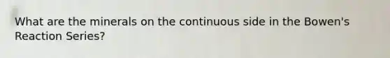 What are the minerals on the continuous side in the Bowen's Reaction Series?