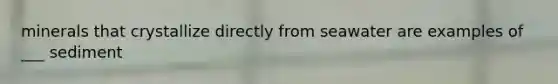 minerals that crystallize directly from seawater are examples of ___ sediment