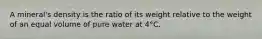 A mineral's density is the ratio of its weight relative to the weight of an equal volume of pure water at 4°C.