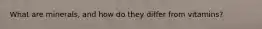 What are minerals, and how do they differ from vitamins?