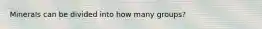 Minerals can be divided into how many groups?