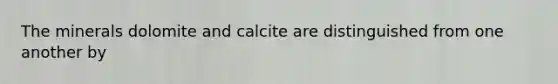 The minerals dolomite and calcite are distinguished from one another by