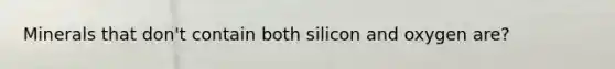 Minerals that don't contain both silicon and oxygen are?