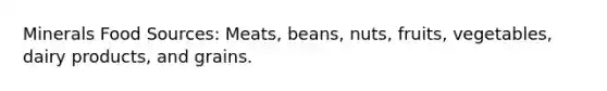 Minerals Food Sources: Meats, beans, nuts, fruits, vegetables, dairy products, and grains.