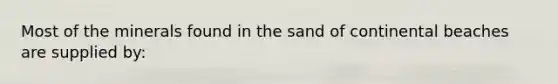 Most of the minerals found in the sand of continental beaches are supplied by: