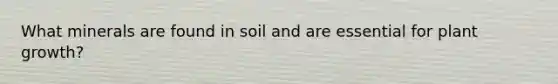 What minerals are found in soil and are essential for plant growth?