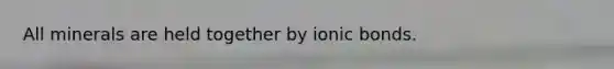 All minerals are held together by <a href='https://www.questionai.com/knowledge/kvOuFG6fy1-ionic-bonds' class='anchor-knowledge'>ionic bonds</a>.