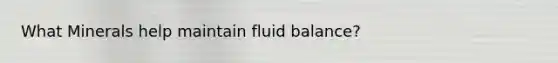 What Minerals help maintain fluid balance?