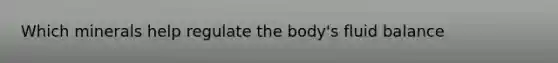 Which minerals help regulate the body's fluid balance