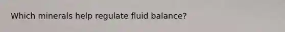 Which minerals help regulate fluid balance?