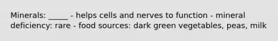 Minerals: _____ - helps cells and nerves to function - mineral deficiency: rare - food sources: dark green vegetables, peas, milk