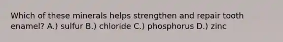 Which of these minerals helps strengthen and repair tooth enamel? A.) sulfur B.) chloride C.) phosphorus D.) zinc