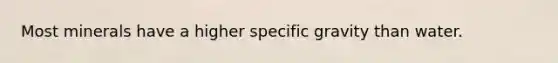 Most minerals have a higher specific gravity than water.