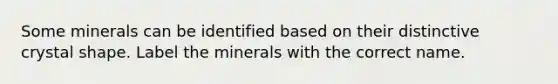 Some minerals can be identified based on their distinctive crystal shape. Label the minerals with the correct name.