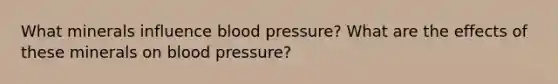 What minerals influence blood pressure? What are the effects of these minerals on blood pressure?