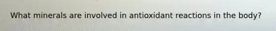 What minerals are involved in antioxidant reactions in the body?