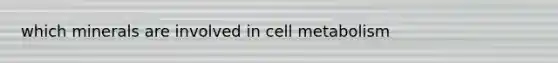 which minerals are involved in cell metabolism