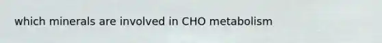 which minerals are involved in CHO metabolism