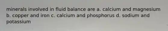 minerals involved in fluid balance are a. calcium and magnesium b. copper and iron c. calcium and phosphorus d. sodium and potassium