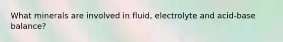 What minerals are involved in fluid, electrolyte and acid-base balance?