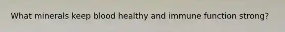 What minerals keep blood healthy and immune function strong?