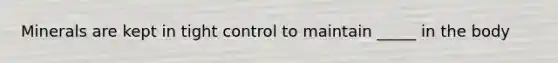 Minerals are kept in tight control to maintain _____ in the body