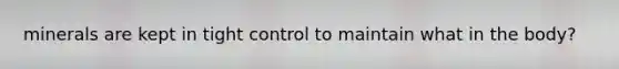 minerals are kept in tight control to maintain what in the body?