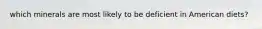 which minerals are most likely to be deficient in American diets?